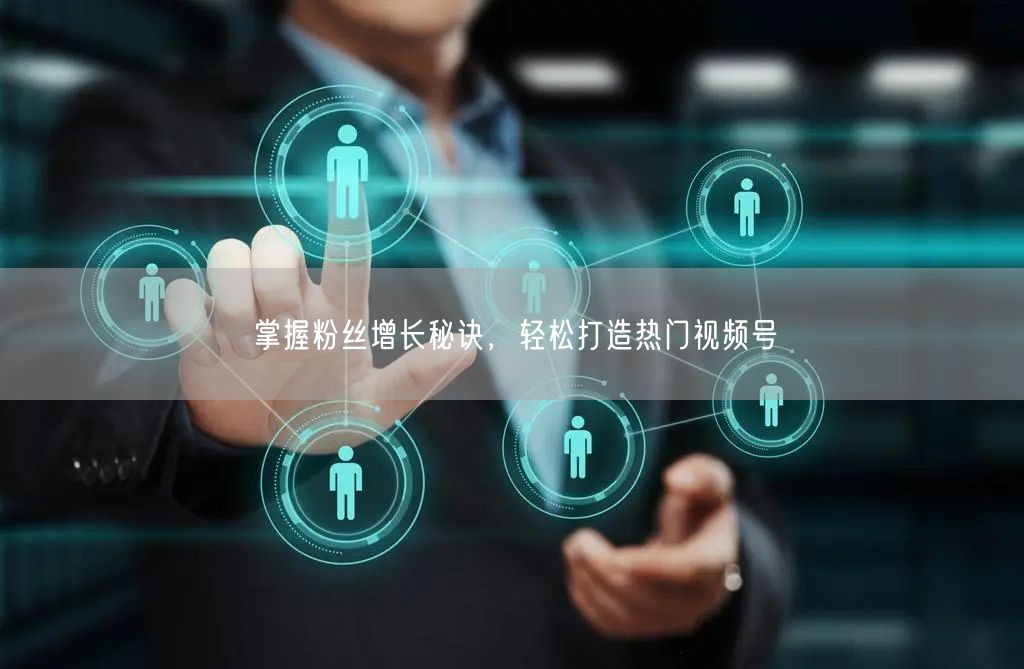掌握粉丝增长秘诀，轻松打造热门视频号