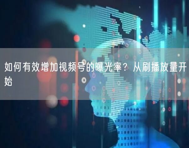 如何有效增加视频号的曝光率？从刷播放量开始