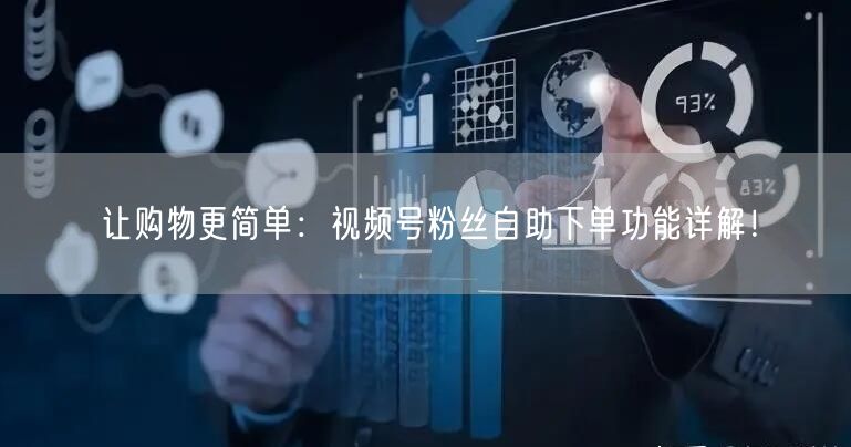 让购物更简单：视频号粉丝自助下单功能详解！