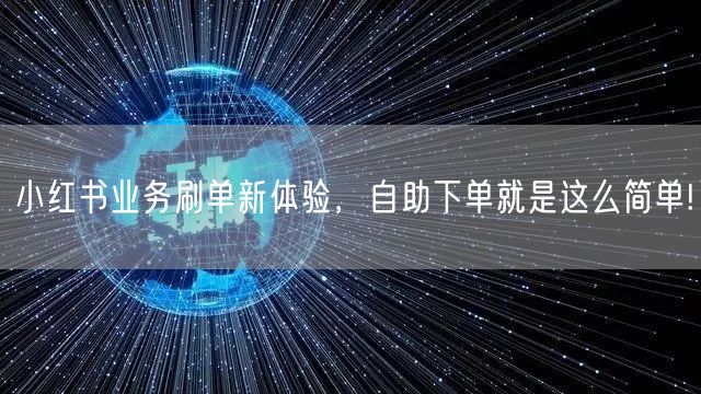 小红书业务刷单新体验，自助下单就是这么简单!