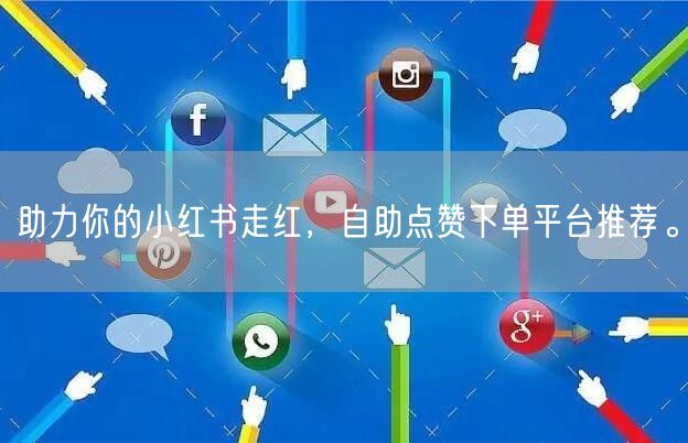 助力你的小红书走红，自助点赞下单平台推荐。
