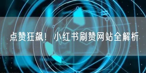 点赞狂飙！小红书刷赞网站全解析