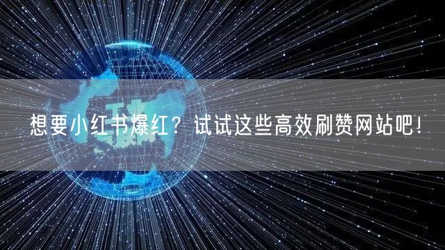 想要小红书爆红？试试这些高效刷赞网站吧！