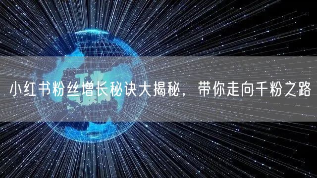 小红书粉丝增长秘诀大揭秘，带你走向千粉之路