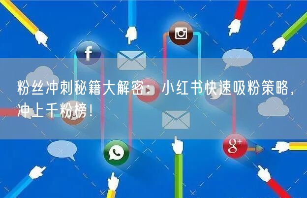 粉丝冲刺秘籍大解密：小红书快速吸粉策略，冲上千粉榜！