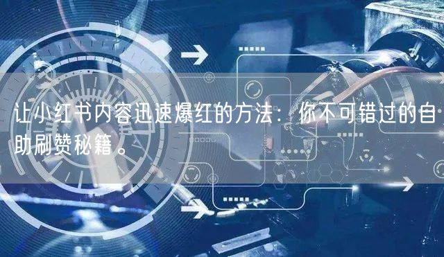 让小红书内容迅速爆红的方法：你不可错过的自助刷赞秘籍。