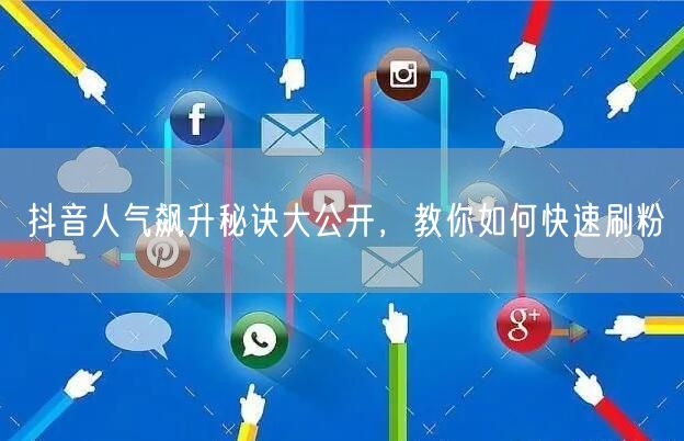 抖音人气飙升秘诀大公开，教你如何快速刷粉