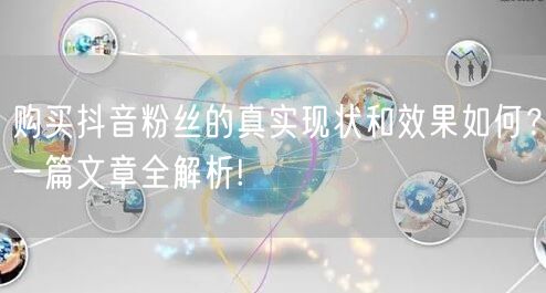 购买抖音粉丝的真实现状和效果如何？一篇文章全解析!