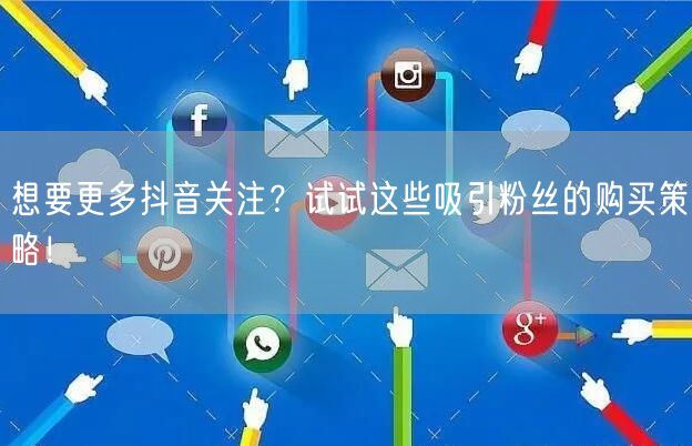 想要更多抖音关注？试试这些吸引粉丝的购买策略！