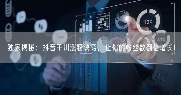 独家揭秘：抖音千川涨粉诀窍，让你的粉丝数翻倍增长！
