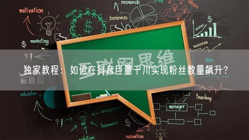 独家教程：如何在抖音巨量千川实现粉丝数量飙升？