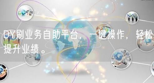 DY刷业务自助平台，一键操作，轻松提升业绩。