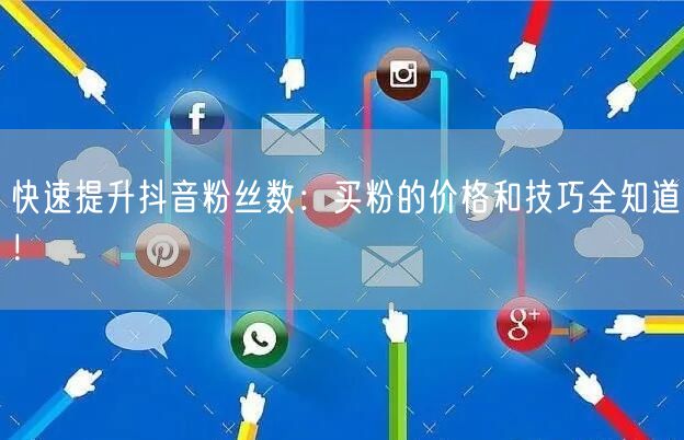 快速提升抖音粉丝数：买粉的价格和技巧全知道！