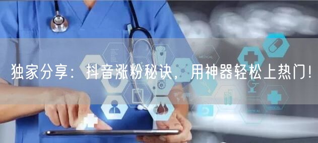 独家分享：抖音涨粉秘诀，用神器轻松上热门！