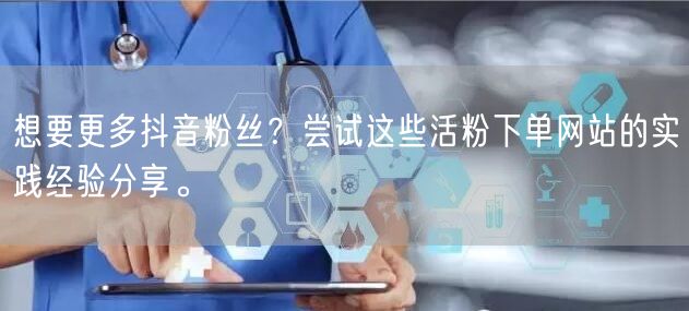 想要更多抖音粉丝？尝试这些活粉下单网站的实践经验分享。