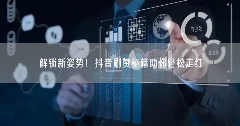 解锁新姿势！抖音刷赞秘籍助你轻松走红