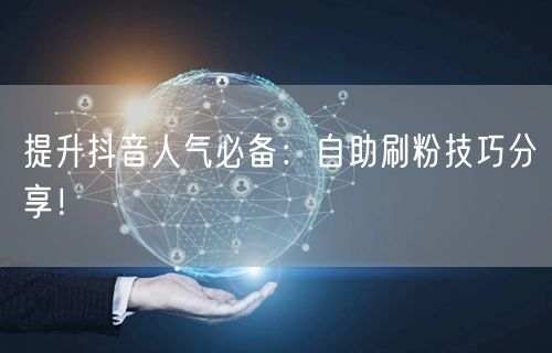 提升抖音人气必备：自助刷粉技巧分享！