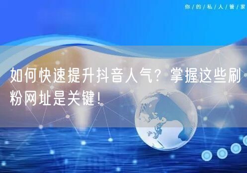 如何快速提升抖音人气？掌握这些刷粉网址是关键！