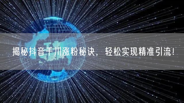 揭秘抖音千川涨粉秘诀，轻松实现精准引流！