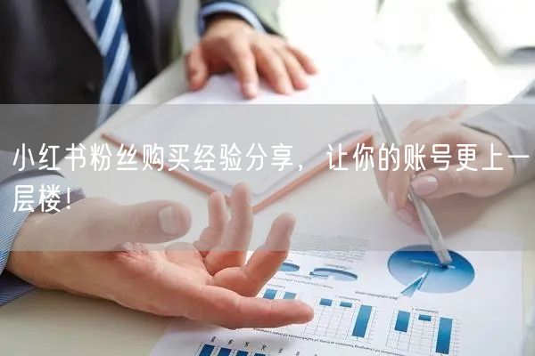 小红书粉丝购买经验分享，让你的账号更上一层楼！