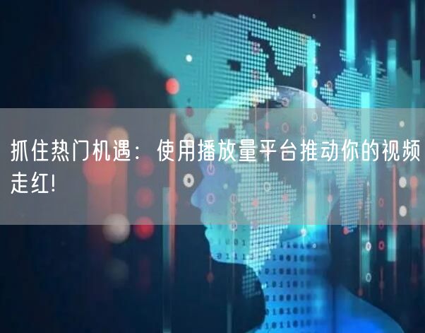 抓住热门机遇：使用播放量平台推动你的视频走红!