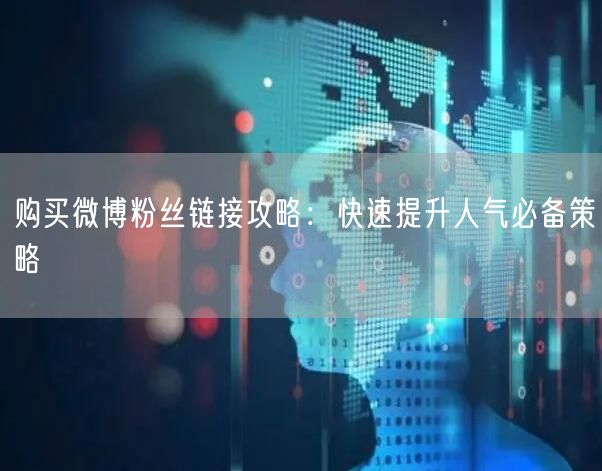 购买微博粉丝链接攻略：快速提升人气必备策略