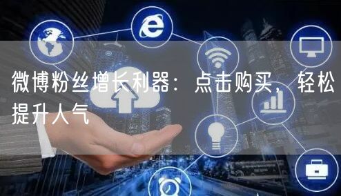 微博粉丝增长利器：点击购买，轻松提升人气