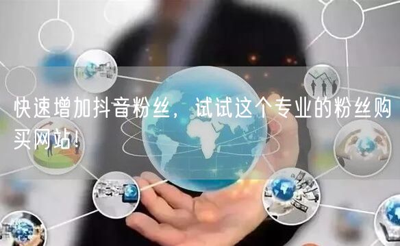 快速增加抖音粉丝，试试这个专业的粉丝购买网站！