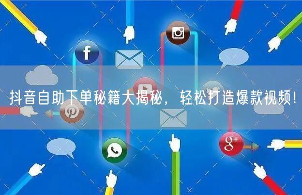 抖音自助下单秘籍大揭秘，轻松打造爆款视频！