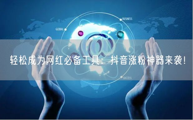 轻松成为网红必备工具：抖音涨粉神器来袭！
