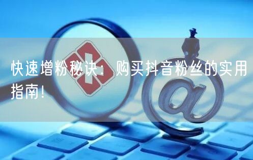 快速增粉秘诀：购买抖音粉丝的实用指南！