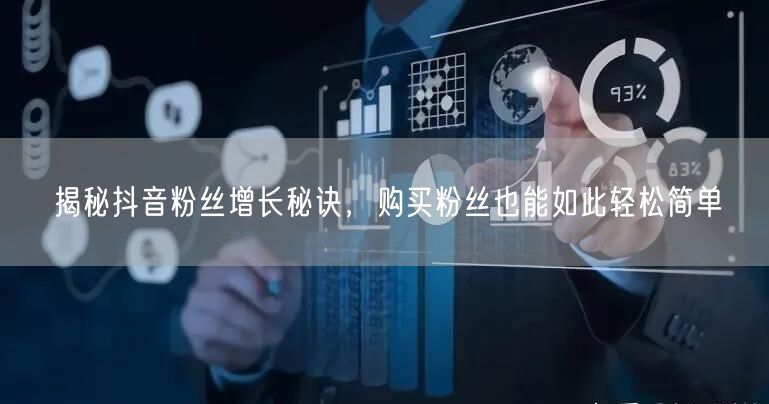 揭秘抖音粉丝增长秘诀，购买粉丝也能如此轻松简单