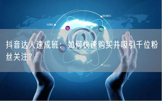 抖音达人速成班：如何快速购买并吸引千位粉丝关注?
