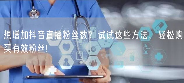 想增加抖音直播粉丝数？试试这些方法，轻松购买有效粉丝!