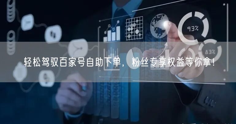 轻松驾驭百家号自助下单，粉丝专享权益等你拿！