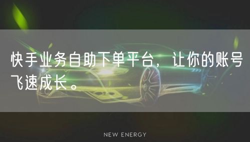 快手业务自助下单平台，让你的账号飞速成长。