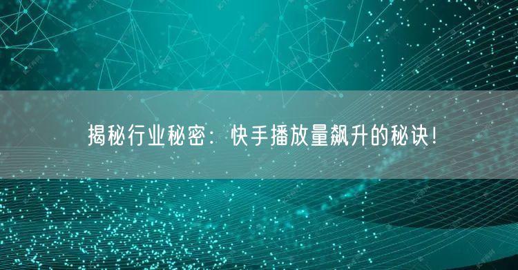 揭秘行业秘密：快手播放量飙升的秘诀！