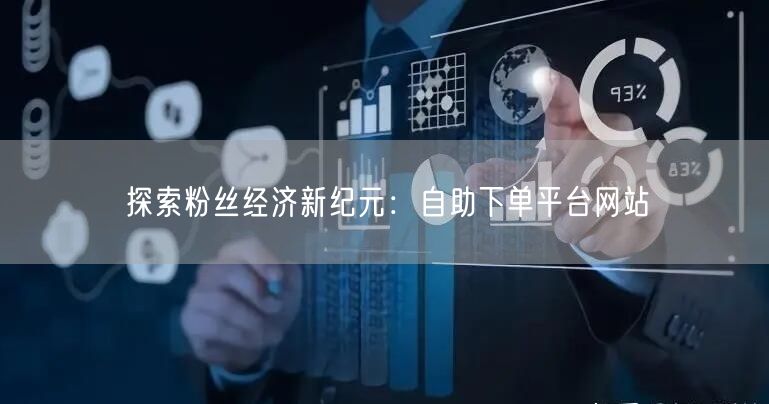 探索粉丝经济新纪元：自助下单平台网站