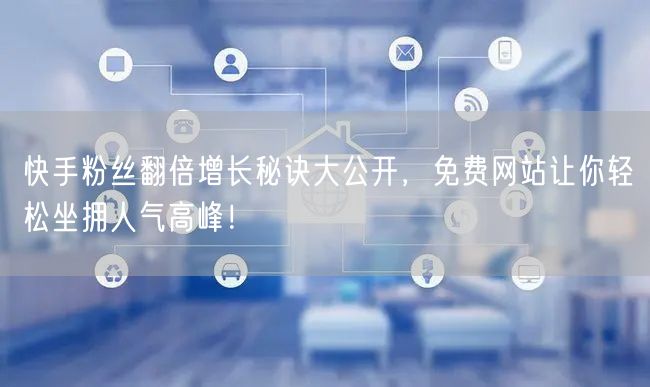 快手粉丝翻倍增长秘诀大公开，免费网站让你轻松坐拥人气高峰！