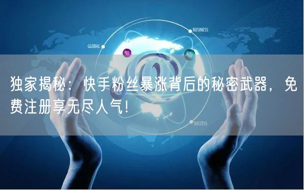 独家揭秘：快手粉丝暴涨背后的秘密武器，免费注册享无尽人气！