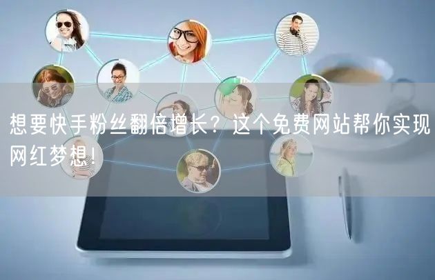 想要快手粉丝翻倍增长？这个免费网站帮你实现网红梦想！