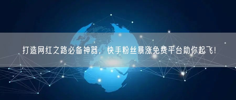 打造网红之路必备神器，快手粉丝暴涨免费平台助你起飞！