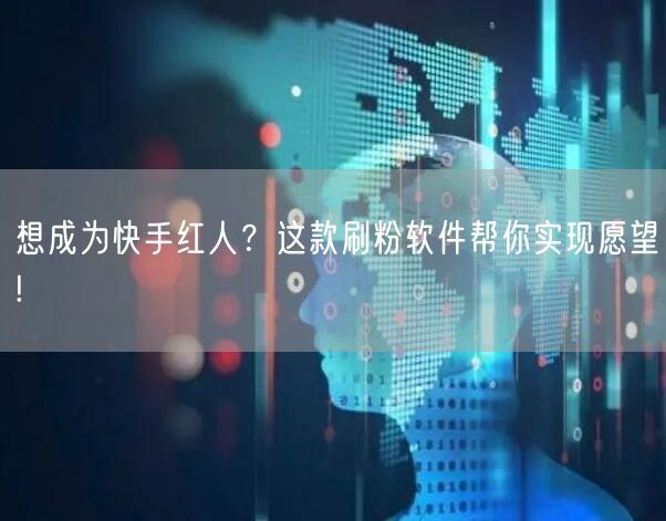 想成为快手红人？这款刷粉软件帮你实现愿望!