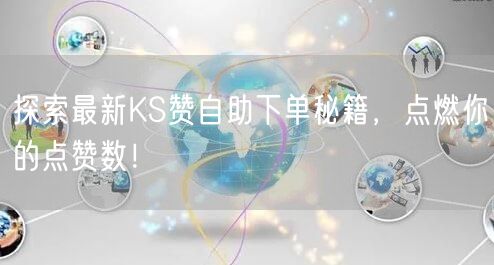 探索最新KS赞自助下单秘籍，点燃你的点赞数！