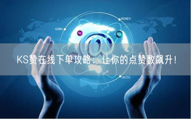 KS赞在线下单攻略：让你的点赞数飙升！