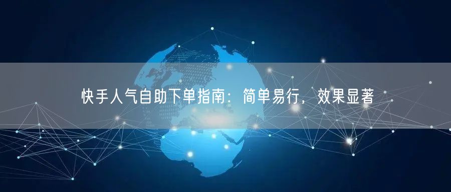 快手人气自助下单指南：简单易行，效果显著