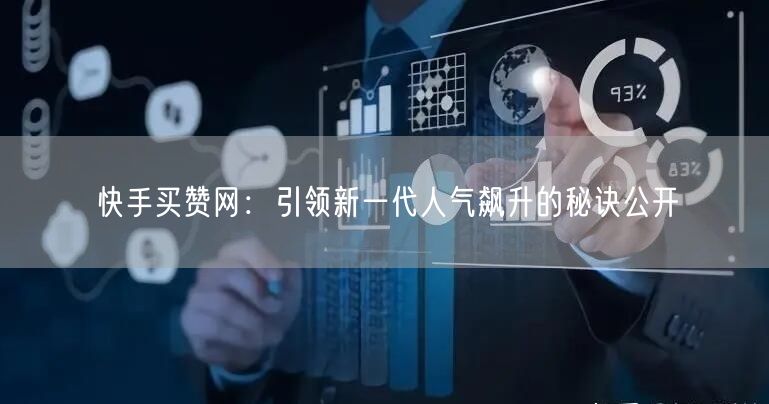 快手买赞网：引领新一代人气飙升的秘诀公开