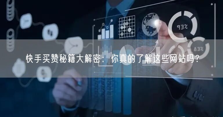 快手买赞秘籍大解密：你真的了解这些网站吗？