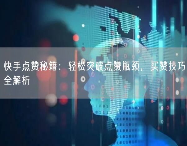 快手点赞秘籍：轻松突破点赞瓶颈，买赞技巧全解析