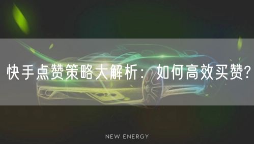 快手点赞策略大解析：如何高效买赞?